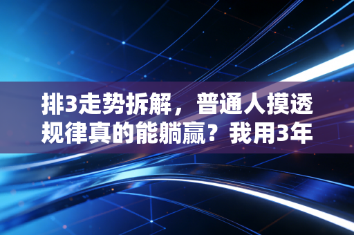 排3走势拆解，普通人摸透规律真的能躺赢？我用3年购彩经历说点掏心窝的话