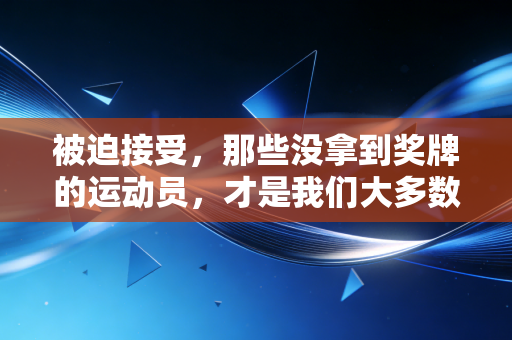 被迫接受,那些没拿到奖牌的运动员,才是我们大多数人的青春镜像 被迫接受,那些没拿到奖牌的运动员,才是我们大多数人的青春镜像
