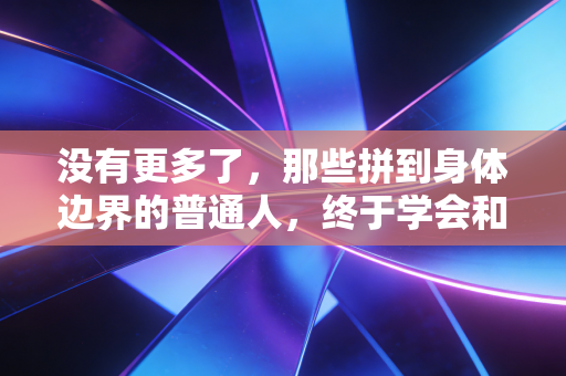 没有更多了，那些拼到身体边界的普通人，终于学会和体育握手言和
