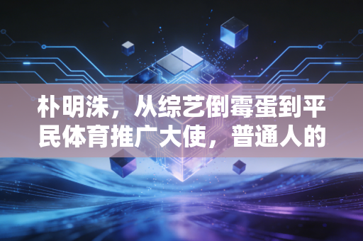 朴明洙,从综艺倒霉蛋到平民体育推广大使,普通人的运动热情从来都不需要专业门槛 朴明洙,从综艺倒霉蛋到平民体育推广大使,普通人的运动热情从来都不需要专业门槛