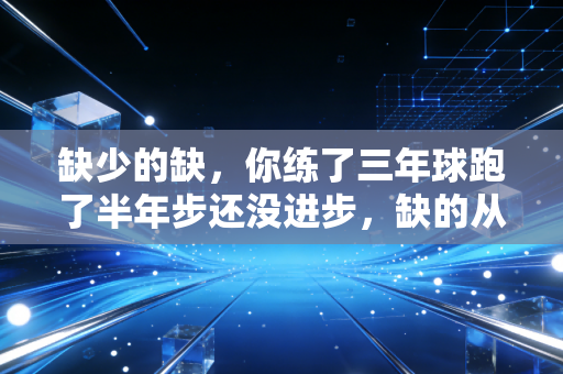 缺少的缺,你练了三年球跑了半年步还没进步,缺的从来不是装备和时间 缺少的缺,你练了三年球跑了半年步还没进步,缺的从来不是装备和时间