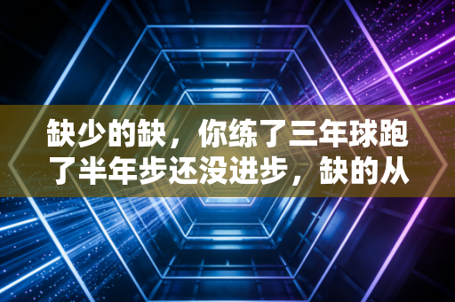 缺少的缺，你练了三年球跑了半年步还没进步，缺的从来不是装备和时间