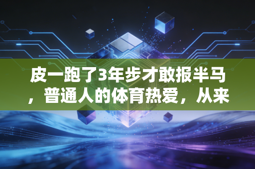 皮一跑了3年步才敢报半马，普通人的体育热爱，从来都不是拿奖牌摆拍