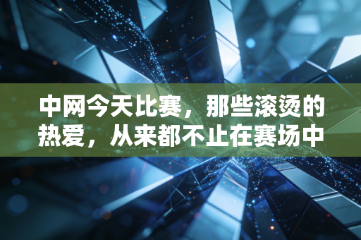 中网今天比赛,那些滚烫的热爱,从来都不止在赛场中央 中网今天比赛,那些滚烫的热爱,从来都不止在赛场中央