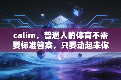calim,普通人的体育不需要标准答案,只要动起来你就赢了 calim,普通人的体育不需要标准答案,只要动起来你就赢了