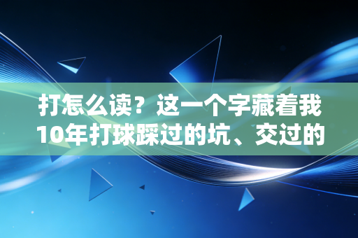 打怎么读？这一个字藏着我10年打球踩过的坑、交过的友和懂了的理