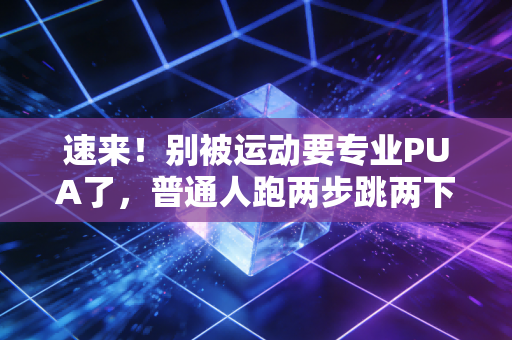 速来!别被运动要专业PUA了,普通人跑两步跳两下也算体育 速来!别被运动要专业PUA了,普通人跑两步跳两下也算体育
