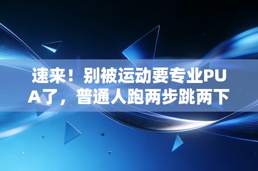 速来！别被运动要专业PUA了，普通人跑两步跳两下也算体育