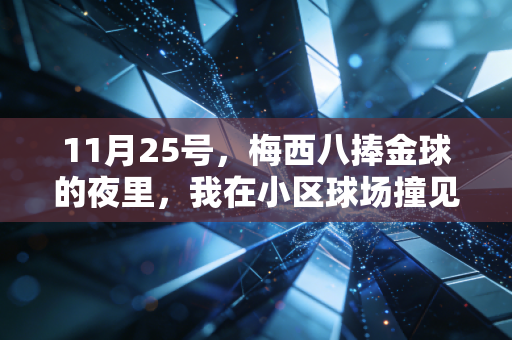 11月25号，梅西八捧金球的夜里，我在小区球场撞见了踢了30年球的老周