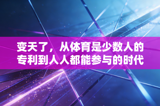 变天了，从体育是少数人的专利到人人都能参与的时代真的来了