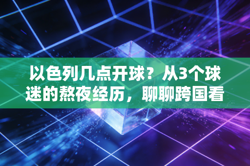 以色列几点开球？从3个球迷的熬夜经历，聊聊跨国看球的时差浪漫