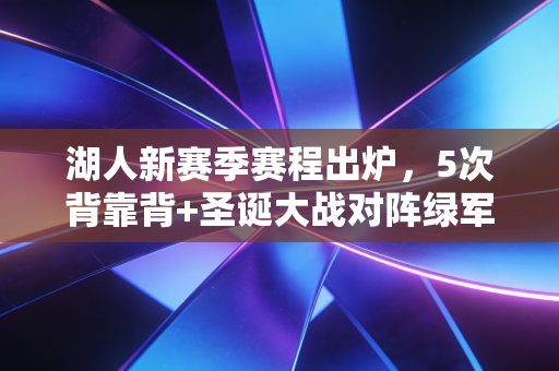 湖人新赛季赛程出炉,5次背靠背+圣诞大战对阵绿军,老詹冲4万分+总冠军的难度有多大? 湖人新赛季赛程出炉,5次背靠背+圣诞大战对阵绿军,老詹冲4万分+总冠军的难度有多大?