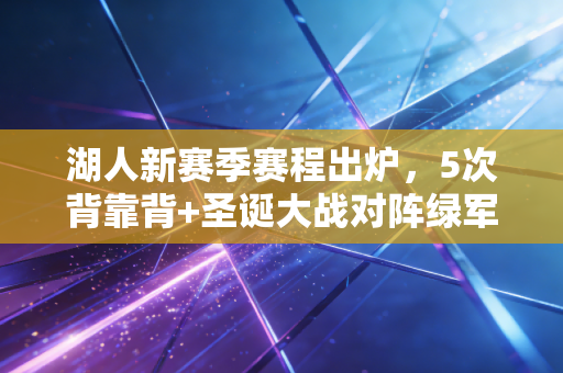 湖人新赛季赛程出炉，5次背靠背+圣诞大战对阵绿军，老詹冲4万分+总冠军的难度有多大？