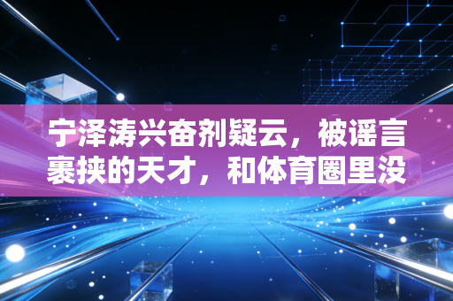 宁泽涛兴奋剂疑云，被谣言裹挟的天才，和体育圈里没人愿意说的规则陷阱