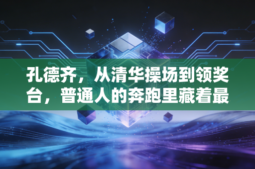 孔德齐,从清华操场到领奖台,普通人的奔跑里藏着最酷的英雄主义 孔德齐,从清华操场到领奖台,普通人的奔跑里藏着最酷的英雄主义