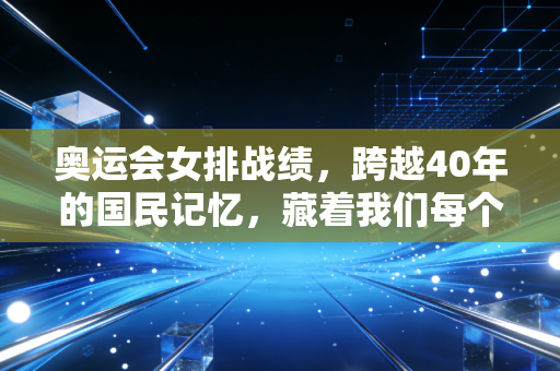 奥运会女排战绩，跨越40年的国民记忆，藏着我们每个人的生活答案