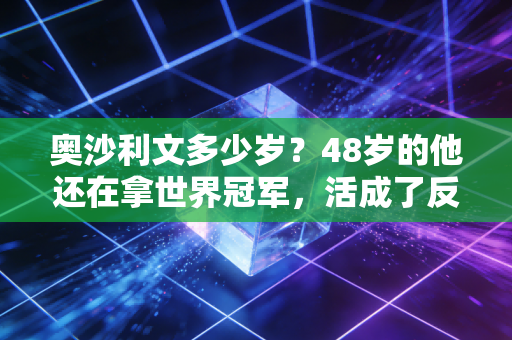 奥沙利文多少岁？48岁的他还在拿世界冠军，活成了反内卷的最优模板