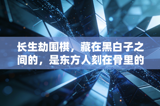 长生劫围棋,藏在黑白子之间的,是东方人刻在骨里的生死观 长生劫围棋,藏在黑白子之间的,是东方人刻在骨里的生死观