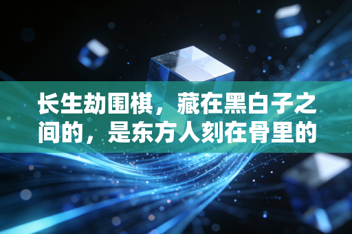 长生劫围棋，藏在黑白子之间的，是东方人刻在骨里的生死观