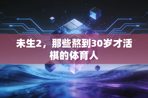 未生2,那些熬到30岁才活棋的体育人 未生2,那些熬到30岁才活棋的体育人