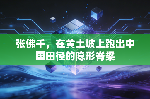 张佛千，在黄土坡上跑出中国田径的隐形脊梁