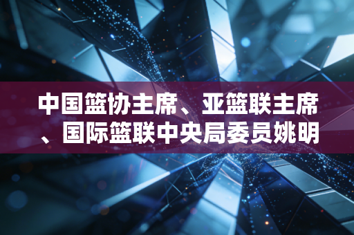 中国篮协主席、亚篮联主席、国际篮联中央局委员姚明,从篮球巨星到行业掌舵者,走的每一步都踩着中国篮球的地气 中国篮协主席、亚篮联主席、国际篮联中央局委员姚明,从篮球巨星到行业掌舵者,走的每一步都踩着中国篮球的地气