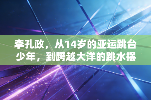 李孔政,从14岁的亚运跳台少年,到跨越大洋的跳水摆渡人 李孔政,从14岁的亚运跳台少年,到跨越大洋的跳水摆渡人