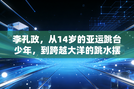 李孔政，从14岁的亚运跳台少年，到跨越大洋的跳水摆渡人