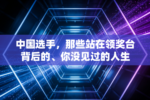 中国选手，那些站在领奖台背后的、你没见过的人生