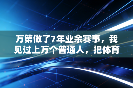 万第做了7年业余赛事，我见过上万个普通人，把体育活成了生活的糖