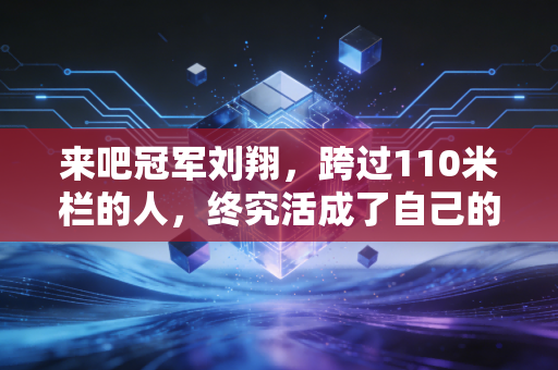 来吧冠军刘翔，跨过110米栏的人，终究活成了自己的冠军