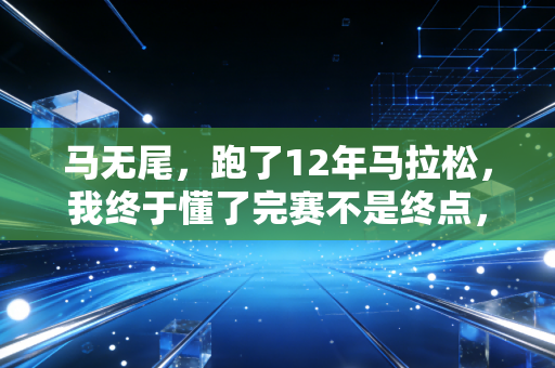 马无尾,跑了12年马拉松,我终于懂了完赛不是终点,好好回家才是 马无尾,跑了12年马拉松,我终于懂了完赛不是终点,好好回家才是