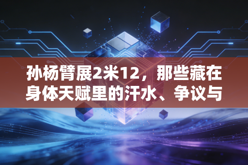 孙杨臂展2米12，那些藏在身体天赋里的汗水、争议与普通人的成长启示