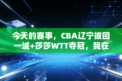 今天的赛事，CBA辽宁扳回一城+莎莎WTT夺冠，我在球迷大排档看红了眼