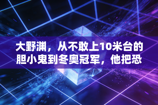 大野渊，从不敢上10米台的胆小鬼到冬奥冠军，他把恐惧踩成了起飞的踏板