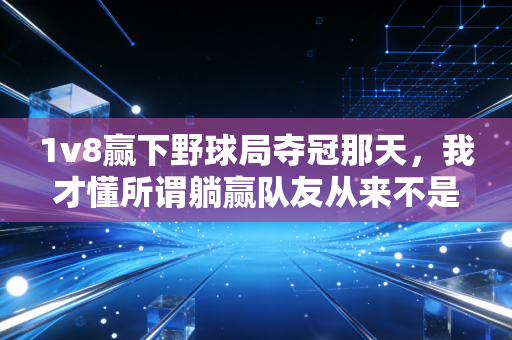 1v8赢下野球局夺冠那天,我才懂所谓躺赢队友从来不是赛场的累赘 1v8赢下野球局夺冠那天,我才懂所谓躺赢队友从来不是赛场的累赘