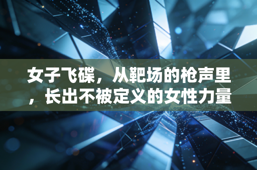 女子飞碟,从靶场的枪声里,长出不被定义的女性力量 女子飞碟,从靶场的枪声里,长出不被定义的女性力量