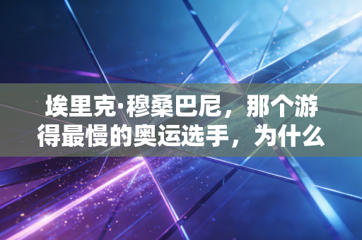 埃里克·穆桑巴尼,那个游得最慢的奥运选手,为什么成了我们念念不忘的光 埃里克·穆桑巴尼,那个游得最慢的奥运选手,为什么成了我们念念不忘的光