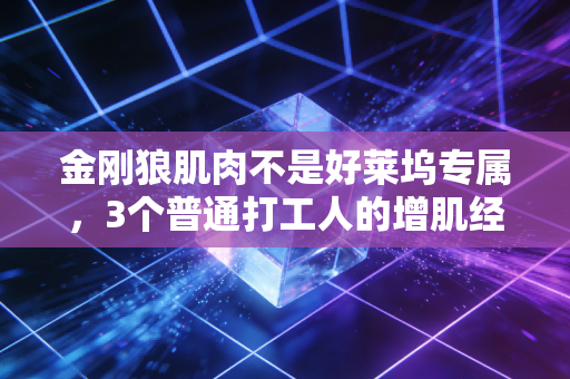 金刚狼肌肉不是好莱坞专属，3个普通打工人的增肌经验，帮你避开90%的健身坑