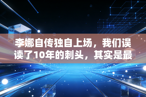 李娜自传独自上场,我们误读了10年的刺头,其实是最懂怎么活的普通人 李娜自传独自上场,我们误读了10年的刺头,其实是最懂怎么活的普通人