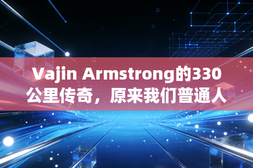 Vajin Armstrong的330公里传奇，原来我们普通人跑赢生活的秘诀，早就藏在他的每一步里