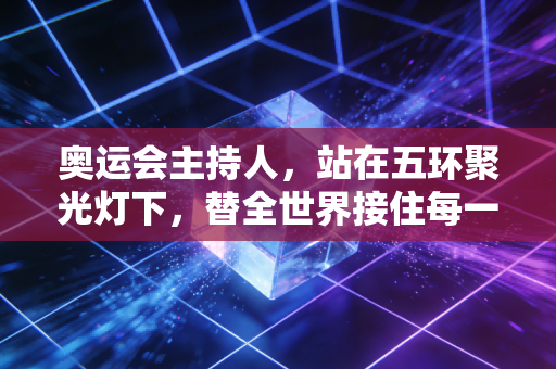 奥运会主持人,站在五环聚光灯下,替全世界接住每一份滚烫的热爱 奥运会主持人,站在五环聚光灯下,替全世界接住每一份滚烫的热爱