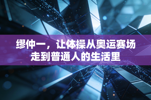 缪仲一，让体操从奥运赛场走到普通人的生活里