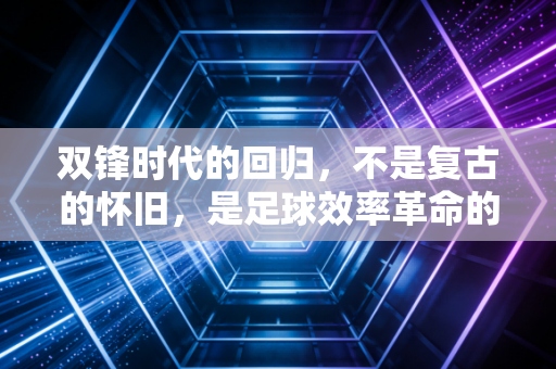 双锋时代的回归，不是复古的怀旧，是足球效率革命的新答案