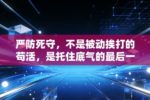 严防死守,不是被动挨打的苟活,是托住底气的最后一道防线 严防死守,不是被动挨打的苟活,是托住底气的最后一道防线