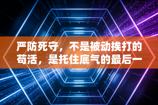 严防死守，不是被动挨打的苟活，是托住底气的最后一道防线