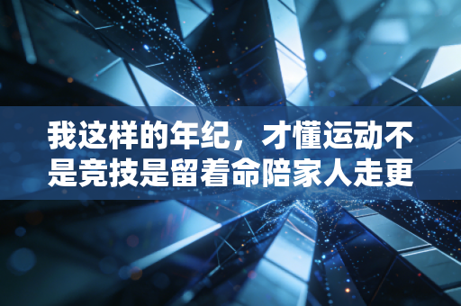 我这样的年纪,才懂运动不是竞技是留着命陪家人走更远 我这样的年纪,才懂运动不是竞技是留着命陪家人走更远