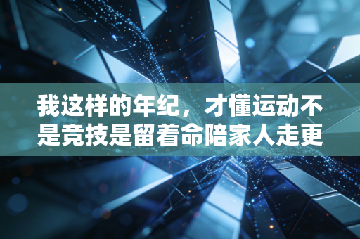我这样的年纪，才懂运动不是竞技是留着命陪家人走更远