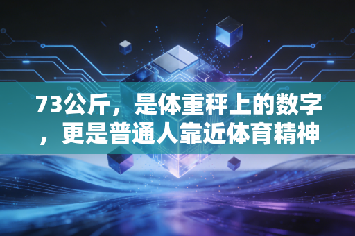 73公斤，是体重秤上的数字，更是普通人靠近体育精神最具象的刻度