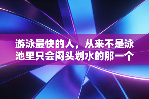 游泳最快的人，从来不是泳池里只会闷头划水的那一个